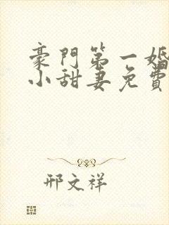 豪门第一婚吻安小甜妻免费阅读全文