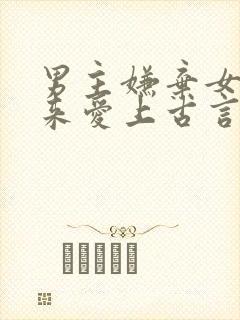 男主嫌弃女主后来爱上古言