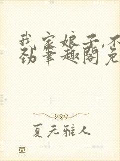 我家娘子,不对劲笔趣阁免费阅读无弹