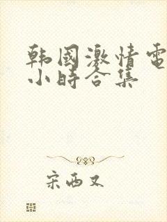 韩国激情电影3小时合集