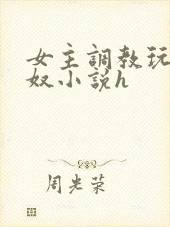 女主调教玩弄男奴小说h