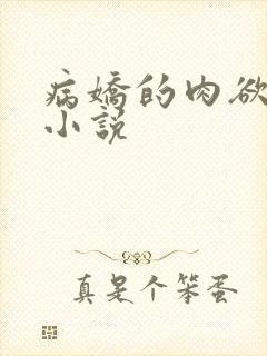 病娇的肉欲调教小说