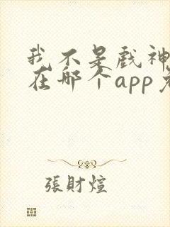 我不是戏神小说在哪个app免费阅读