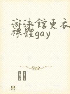 游泳馆更衣室男裸体gay