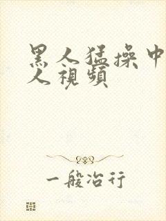 黑人猛操中国女人视频