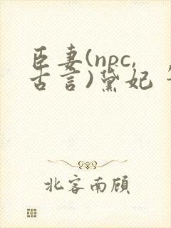 臣妻(npc,古言)黛妃 笔趣阁