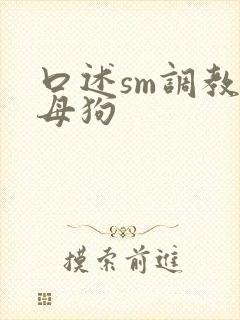 口述sm调教骚母狗