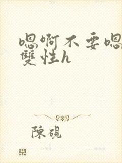 嗯啊不要嗯哥哥双性h