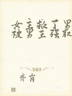 女主救了男主却被男主强取豪夺古言