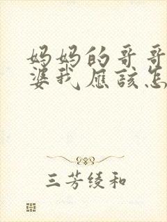 妈妈的哥哥的老婆我应该怎么称呼