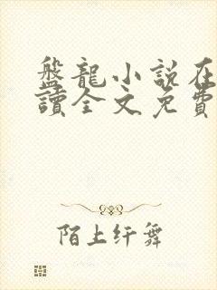 盘龙小说在线阅读全文免费无弹窗