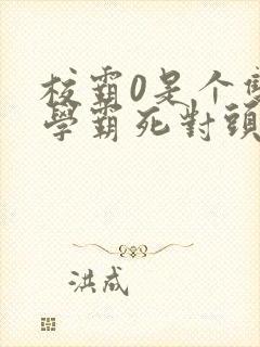 校霸0是个双被学霸死对头双男小说