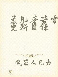 叶凡唐若雪章节更新目录