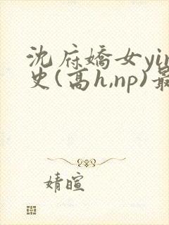 沈府娇女yin史(高h,np)最新