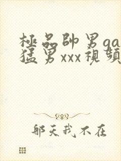 极品帅男gay猛男xxx视频