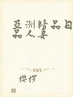 亚洲精品日韩精品人妻