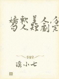 娇软美人,分外勾人短剧完整版在线