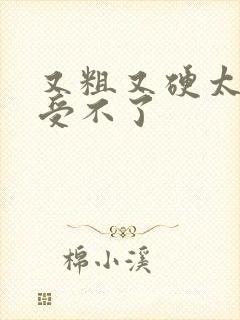 又粗又硬太猛了受不了