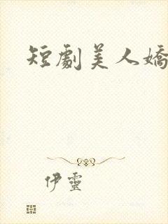 短剧美人娇纵