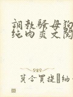 调教骚母狗sm纯肉爽文阅读
