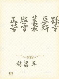 正版叶辰孙怡夏若雪最新章节