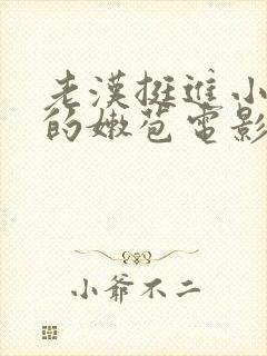 老汉挺进小莹莹的嫩苞电影