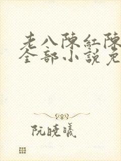老八陈红陈法蓉全部小说免费阅读下