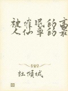 被催眠的高冷美人仙尊的最新章节更封面