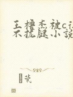 王橹杰被c得合不拢腿小说
