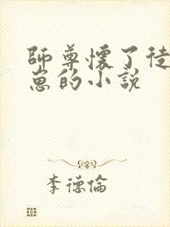 师尊怀了徒弟的崽的小说