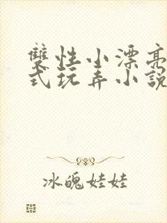 双性小漂亮被花式玩弄小说