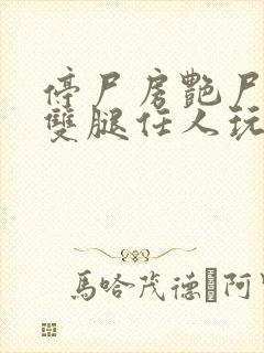 停尸房艳尸张开双腿任人玩弄h小说