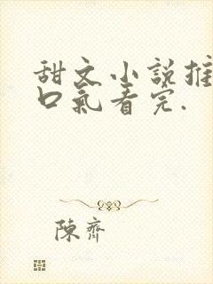 甜文小说推文一口气看完.