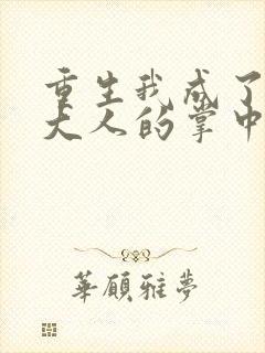 重生我成了权臣大人的掌中娇