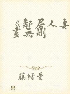 《邻居人妻》漫画无删