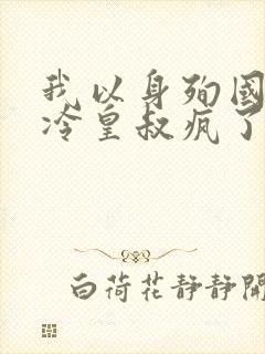 我以身殉国后清冷皇叔疯了免费阅读