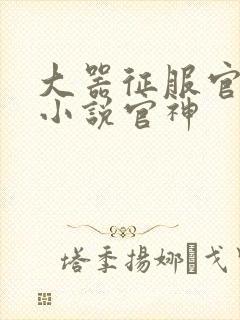 大器征服官场的小说官神