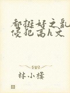 都挺好之乱淫h侵犯高h文