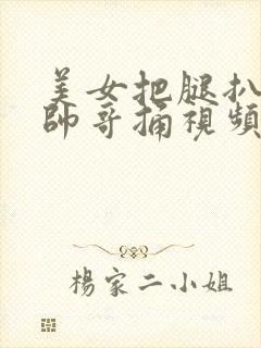 美女把腿扒开让帅哥捅视频