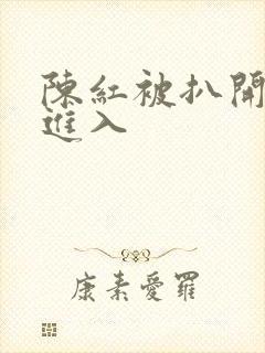 陈红被扒开双腿进入