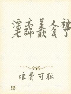 漂亮美人被竹马老师欺负了小说全文