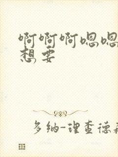 啊啊啊嗯嗯嗯好想要