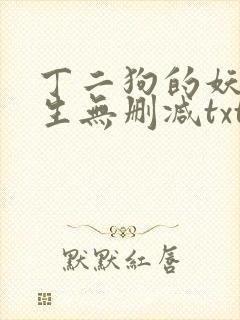 丁二狗的妖孽人生无删减txt