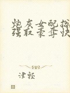 炮灰女配总在被强取豪夺快穿全文