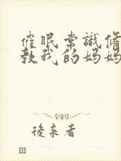 催眠常识修改调教我的妈妈和妹妹 二封面