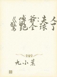 《傅爷:夫人又惊艳全球了》