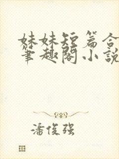 妹妹短篇合集_笔趣阁小说侄女