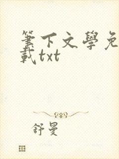 笔下文学免费下载txt