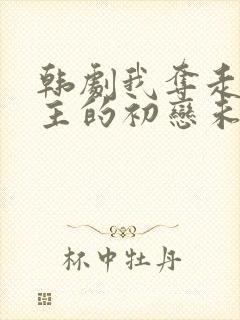 韩剧我夺走了男主的初恋未删减版