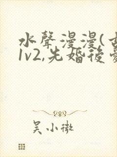 水声漫漫(古言1v2,先婚后爱)小说